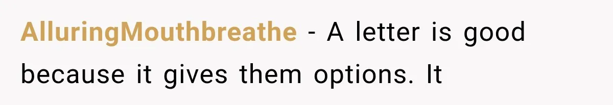 AlluringMouthbreathe − A letter is good because it gives them options. It