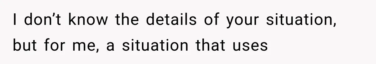 I don’t know the details of your situation, but for me, a situation that uses