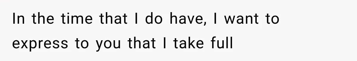 In the time that I do have, I want to express to you that I take full