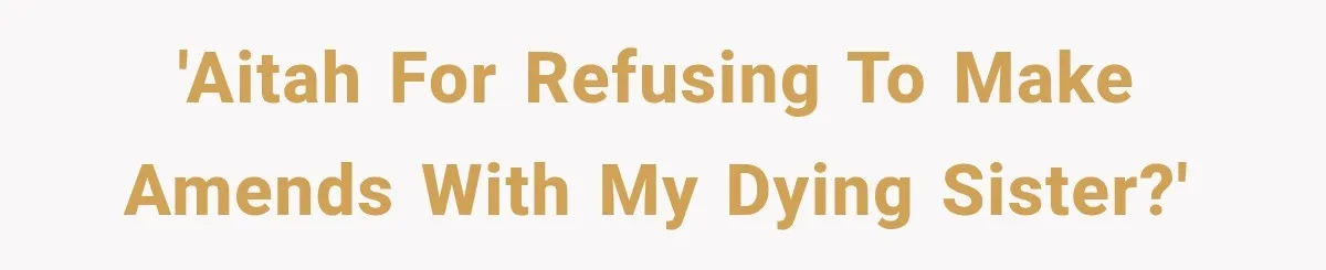 'AITAH for refusing to make amends with my dying sister?'