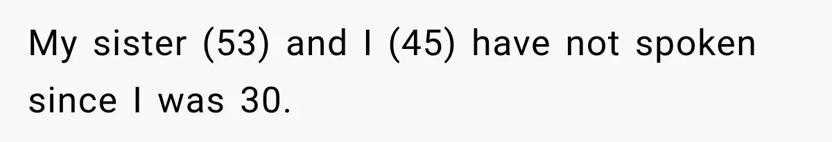 My sister (53) and I (45) have not spoken since I was 30.