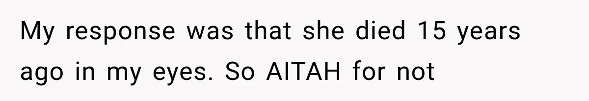My response was that she died 15 years ago in my eyes. So AITAH for not