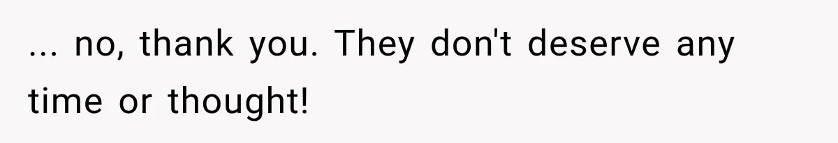 ... no, thank you. They don't deserve any time or thought!