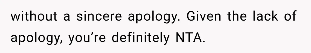 without a sincere apology. Given the lack of apology, you’re definitely NTA.