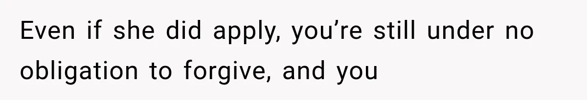 Even if she did apply, you’re still under no obligation to forgive, and you