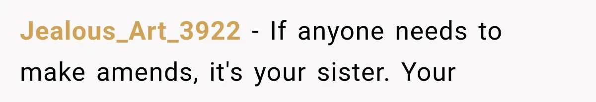 Jealous_Art_3922 − If anyone needs to make amends, it's your sister. Your