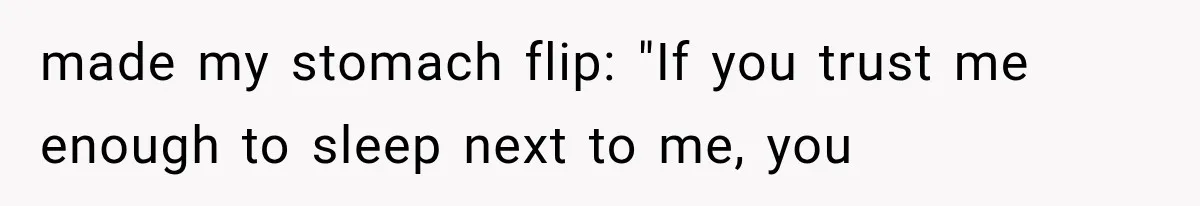 made my stomach flip: "If you trust me enough to sleep next to me, you