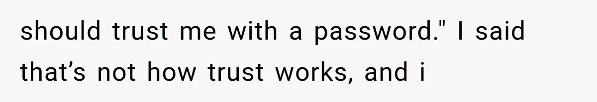 should trust me with a password." I said that’s not how trust works, and i