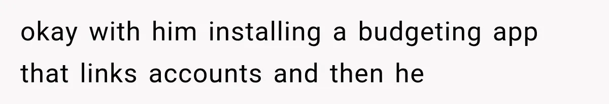 okay with him installing a budgeting app that links accounts and then he