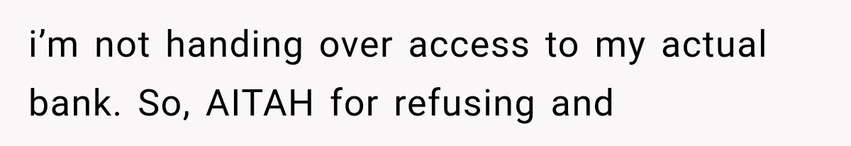i’m not handing over access to my actual bank. So, AITAH for refusing and