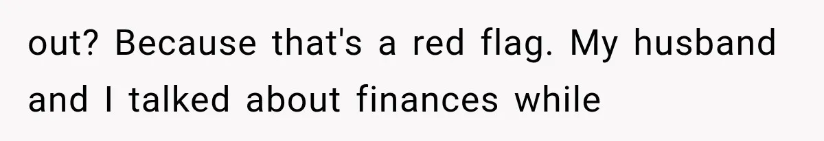 out? Because that's a red flag. My husband and I talked about finances while