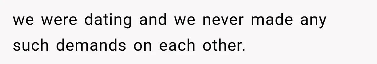 we were dating and we never made any such demands on each other.
