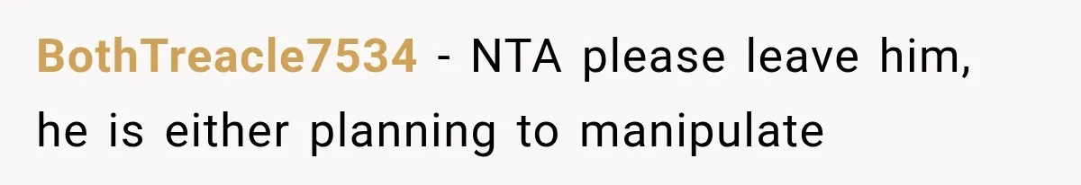BothTreacle7534 − NTA please leave him, he is either planning to manipulate