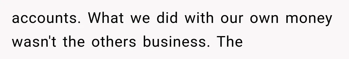 accounts. What we did with our own money wasn't the others business. The