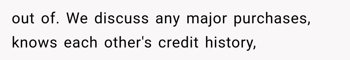 out of. We discuss any major purchases, knows each other's credit history,