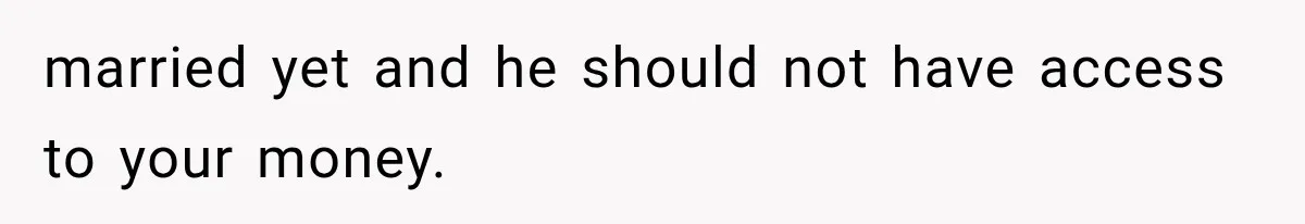 married yet and he should not have access to your money.