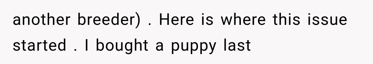 another breeder) . Here is where this issue started . I bought a puppy last