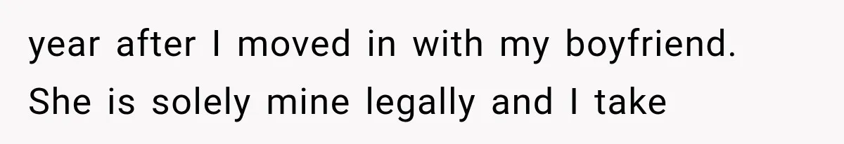 year after I moved in with my boyfriend. She is solely mine legally and I take