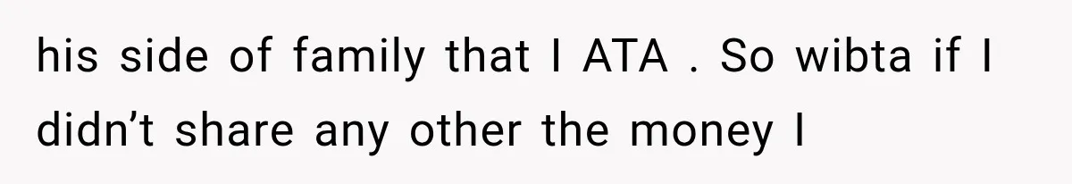his side of family that I ATA . So wibta if I didn’t share any other the money I