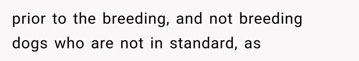 prior to the breeding, and not breeding dogs who are not in standard, as