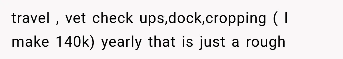 travel , vet check ups,dock,cropping ( I make 140k) yearly that is just a rough