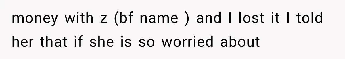 money with z (bf name ) and I lost it I told her that if she is so worried about