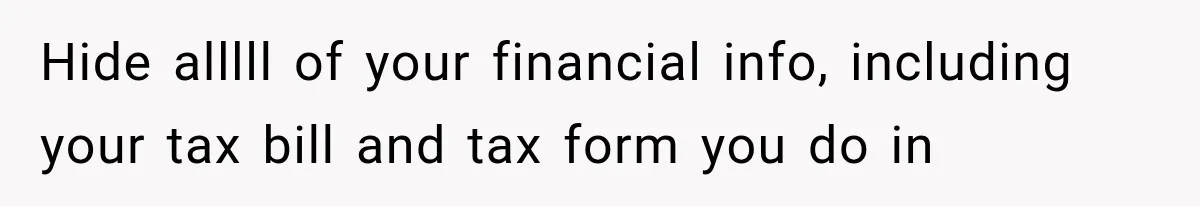 Hide alllll of your financial info, including your tax bill and tax form you do in