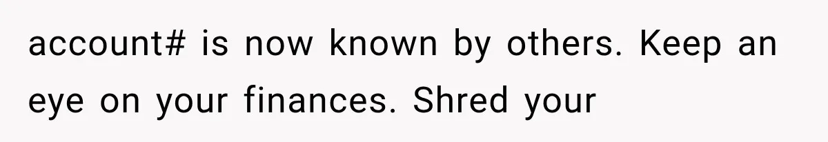 account# is now known by others. Keep an eye on your finances. Shred your