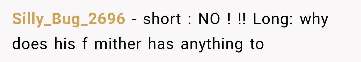 Silly_Bug_2696 − short : NO ! !! Long: why does his f mither has anything to