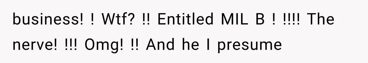 business! ! Wtf? !! Entitled MIL B ! !!!! The nerve! !!! Omg! !! And he I presume