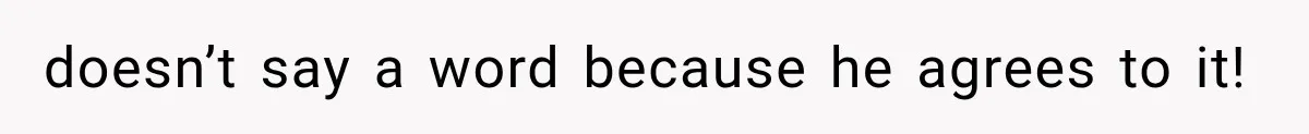 doesn’t say a word because he agrees to it!