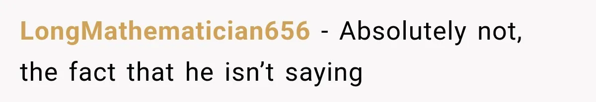 LongMathematician656 − Absolutely not, the fact that he isn’t saying