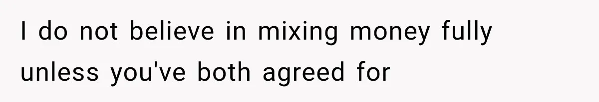 I do not believe in mixing money fully unless you've both agreed for