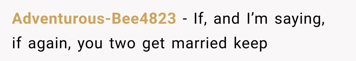 Adventurous-Bee4823 − If, and I’m saying, if again, you two get married keep