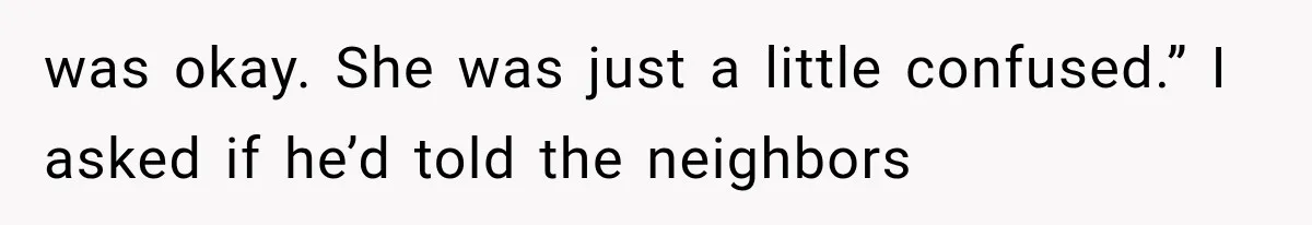 Her Neighbor Took Advantage of Her Mother’s Alzheimer’s, So She Finally Called the Police was okay. She was just a little confused.” I asked if he’d told the neighbors