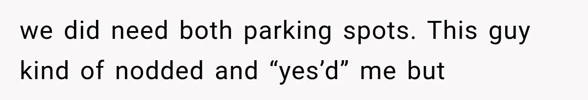 Her Neighbor Took Advantage of Her Mother’s Alzheimer’s, So She Finally Called the Police we did need both parking spots. This guy kind of nodded and “yes’d” me but