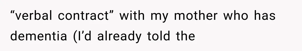 Her Neighbor Took Advantage of Her Mother’s Alzheimer’s, So She Finally Called the Police “verbal contract” with my mother who has dementia (I’d already told the