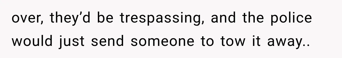 Her Neighbor Took Advantage of Her Mother’s Alzheimer’s, So She Finally Called the Police over, they’d be trespassing, and the police would just send someone to tow it away..