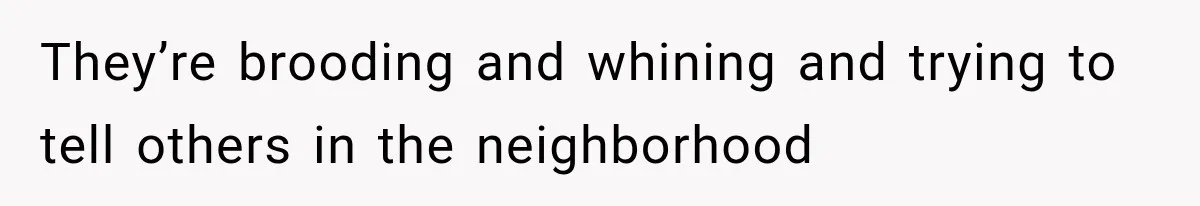 Her Neighbor Took Advantage of Her Mother’s Alzheimer’s, So She Finally Called the Police They’re brooding and whining and trying to tell others in the neighborhood