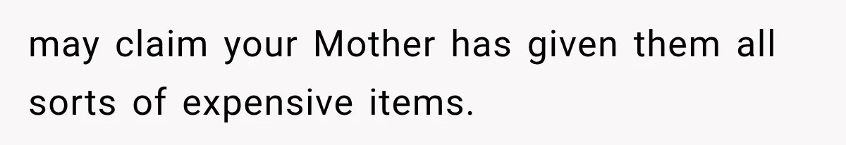 Her Neighbor Took Advantage of Her Mother’s Alzheimer’s, So She Finally Called the Police may claim your Mother has given them all sorts of expensive items.