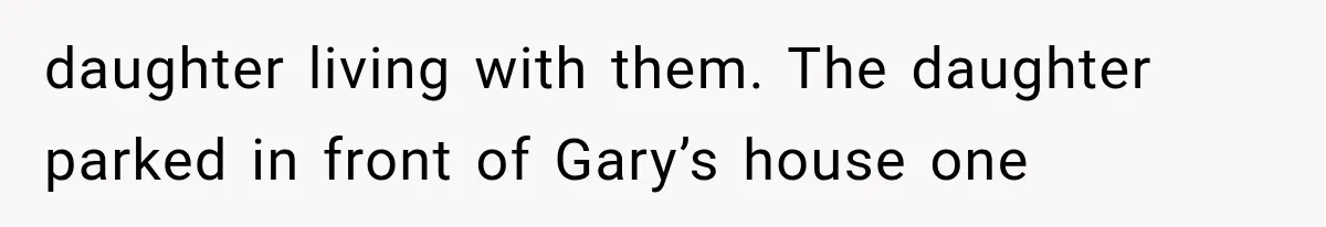 daughter living with them. The daughter parked in front of Gary’s house one