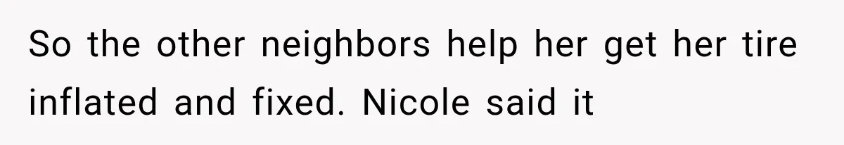 So the other neighbors help her get her tire inflated and fixed. Nicole said it