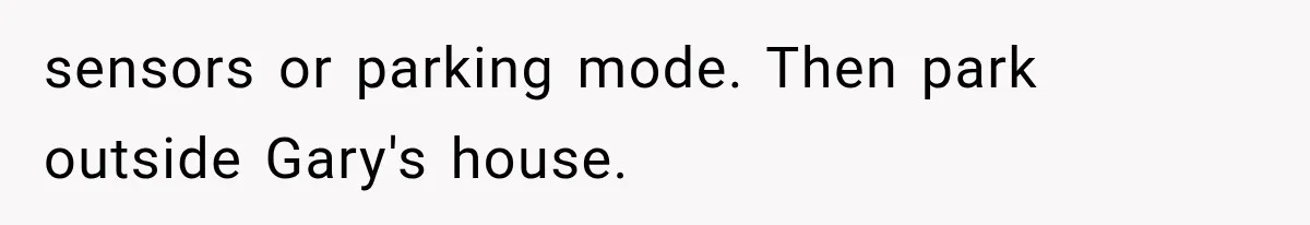 sensors or parking mode. Then park outside Gary's house.