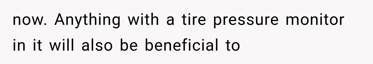 now. Anything with a tire pressure monitor in it will also be beneficial to
