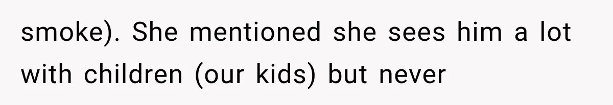 smoke). She mentioned she sees him a lot with children (our kids) but never