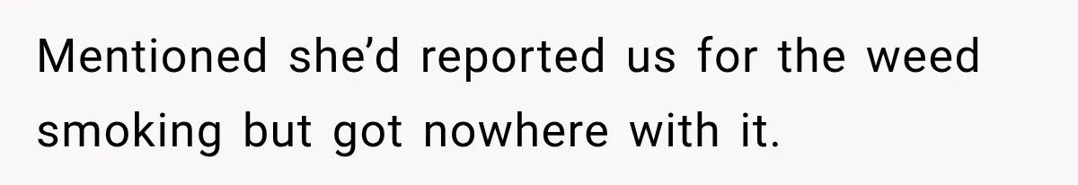 Mentioned she’d reported us for the weed smoking but got nowhere with it.