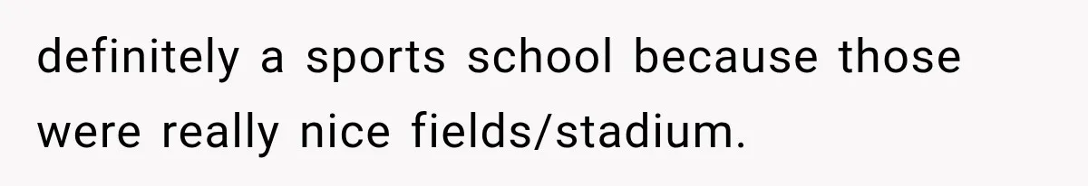 definitely a sports school because those were really nice fields/stadium.