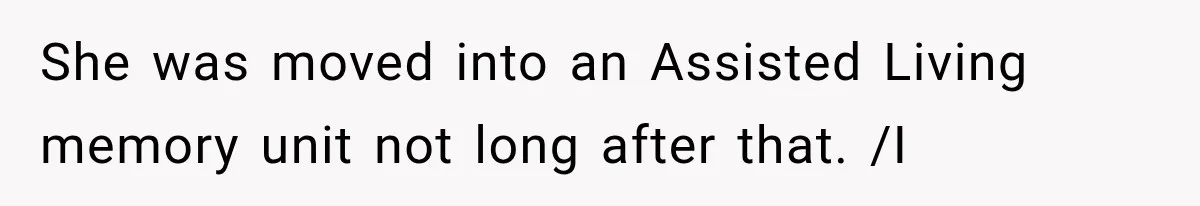 She was moved into an Assisted Living memory unit not long after that. /I