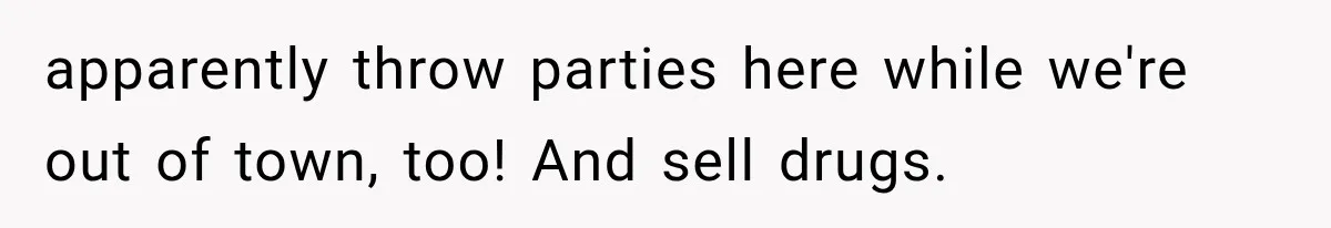 apparently throw parties here while we're out of town, too! And sell drugs.