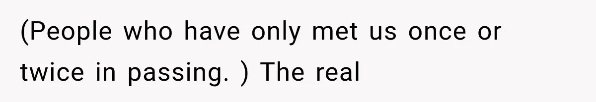 (People who have only met us once or twice in passing. ) The real